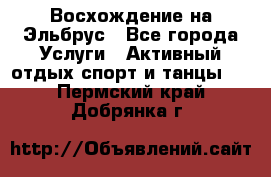 Восхождение на Эльбрус - Все города Услуги » Активный отдых,спорт и танцы   . Пермский край,Добрянка г.